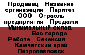 Продавец › Название организации ­ Паритет, ООО › Отрасль предприятия ­ Продажи › Минимальный оклад ­ 25 000 - Все города Работа » Вакансии   . Камчатский край,Петропавловск-Камчатский г.